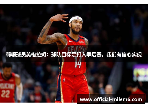 鹈鹕球员英格拉姆：球队目标是打入季后赛，我们有信心实现