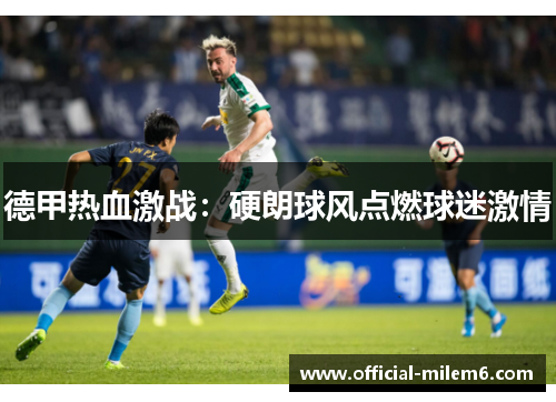 德甲热血激战：硬朗球风点燃球迷激情