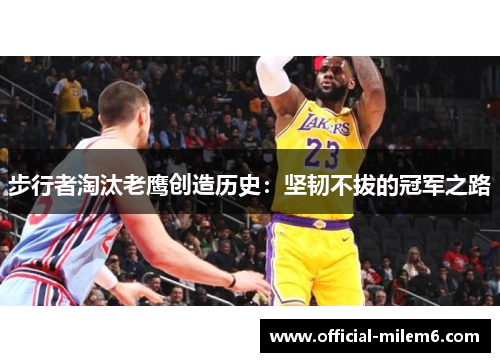 步行者淘汰老鹰创造历史：坚韧不拔的冠军之路