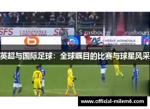 英超与国际足球：全球瞩目的比赛与球星风采