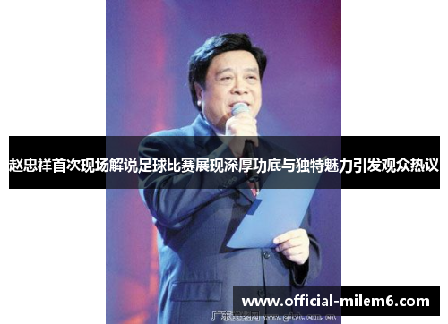赵忠祥首次现场解说足球比赛展现深厚功底与独特魅力引发观众热议