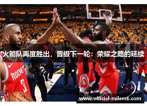 火箭队再度胜出，晋级下一轮：荣耀之路的延续