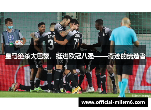 皇马绝杀大巴黎，挺进欧冠八强——奇迹的缔造者