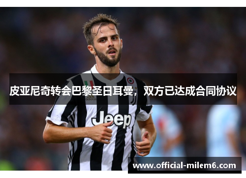 皮亚尼奇转会巴黎圣日耳曼，双方已达成合同协议