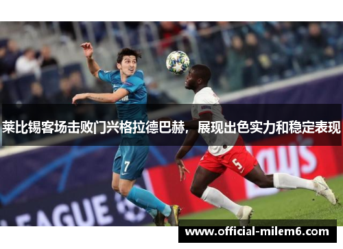 莱比锡客场击败门兴格拉德巴赫，展现出色实力和稳定表现