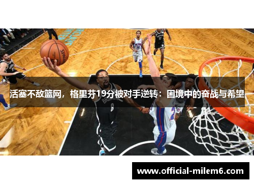 活塞不敌篮网，格里芬19分被对手逆转：困境中的奋战与希望