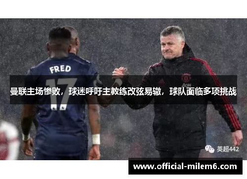 曼联主场惨败，球迷呼吁主教练改弦易辙，球队面临多项挑战