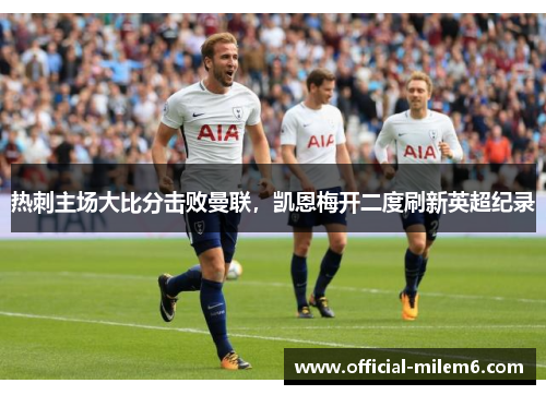 热刺主场大比分击败曼联，凯恩梅开二度刷新英超纪录