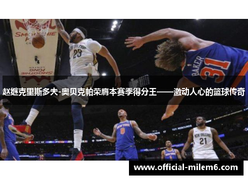 赵继克里斯多夫-奥贝克帕荣膺本赛季得分王——激动人心的篮球传奇