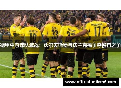 德甲中游球队激战：沃尔夫斯堡与法兰克福争夺榜首之争