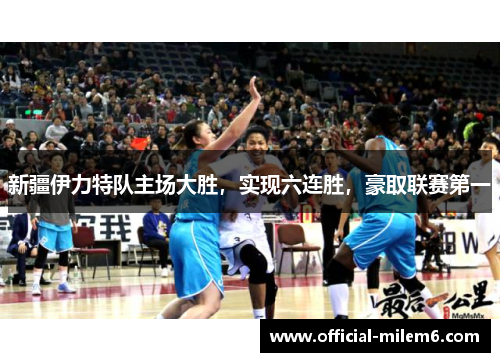 新疆伊力特队主场大胜，实现六连胜，豪取联赛第一