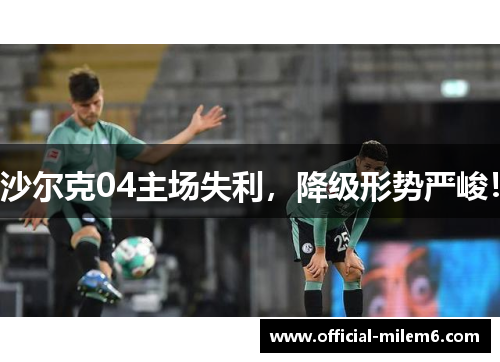 沙尔克04主场失利，降级形势严峻！