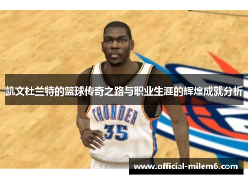 凯文杜兰特的篮球传奇之路与职业生涯的辉煌成就分析