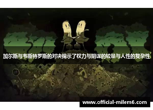加尔斯与韦斯特罗斯的对决揭示了权力与阴谋的较量与人性的复杂性