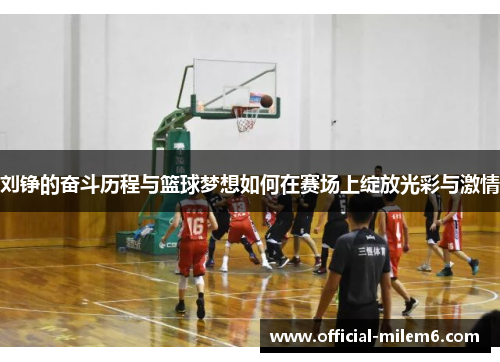 刘铮的奋斗历程与篮球梦想如何在赛场上绽放光彩与激情