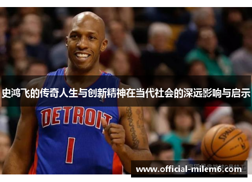 史鸿飞的传奇人生与创新精神在当代社会的深远影响与启示