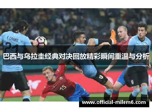巴西与乌拉圭经典对决回放精彩瞬间重温与分析