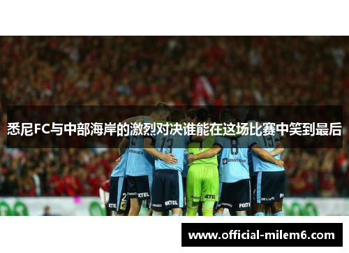 悉尼FC与中部海岸的激烈对决谁能在这场比赛中笑到最后