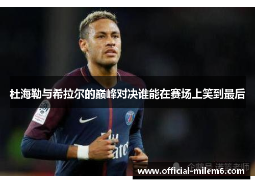 杜海勒与希拉尔的巅峰对决谁能在赛场上笑到最后