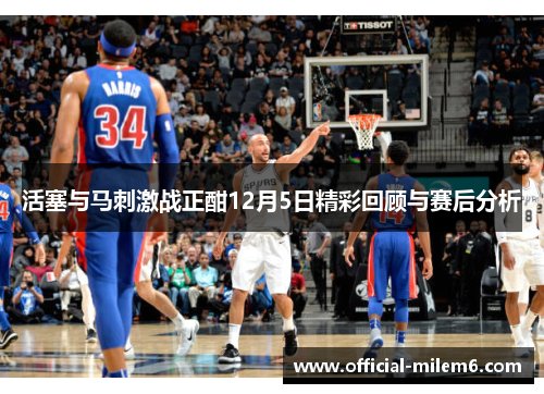 活塞与马刺激战正酣12月5日精彩回顾与赛后分析