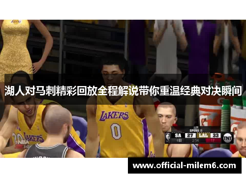 湖人对马刺精彩回放全程解说带你重温经典对决瞬间