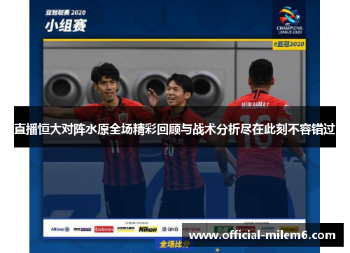 直播恒大对阵水原全场精彩回顾与战术分析尽在此刻不容错过