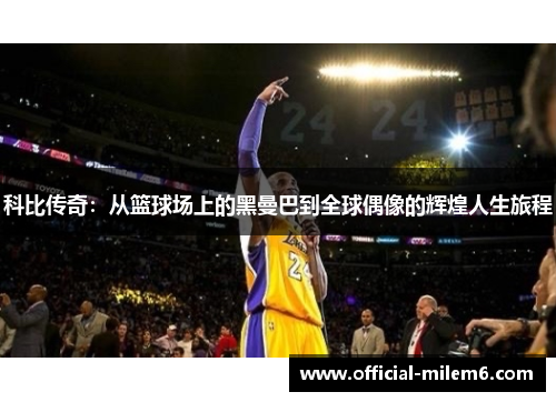 科比传奇：从篮球场上的黑曼巴到全球偶像的辉煌人生旅程