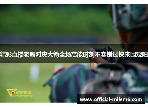 精彩直播老鹰对决大箭全场高能时刻不容错过快来围观吧