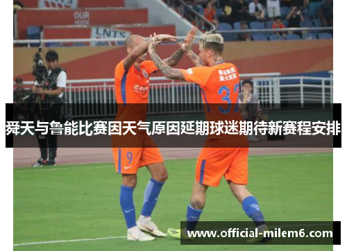 舜天与鲁能比赛因天气原因延期球迷期待新赛程安排