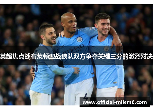 英超焦点战布莱顿迎战狼队双方争夺关键三分的激烈对决