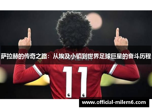 萨拉赫的传奇之路：从埃及小镇到世界足球巨星的奋斗历程