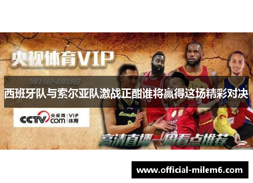 西班牙队与索尔亚队激战正酣谁将赢得这场精彩对决