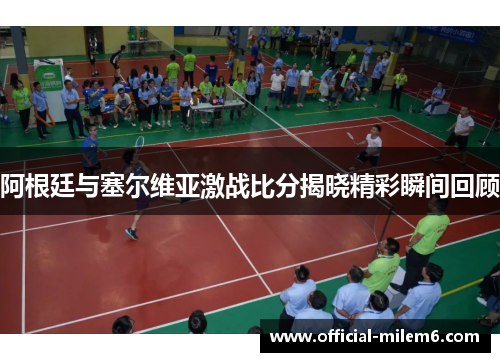阿根廷与塞尔维亚激战比分揭晓精彩瞬间回顾