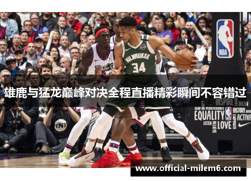 雄鹿与猛龙巅峰对决全程直播精彩瞬间不容错过