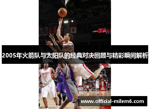 2005年火箭队与太阳队的经典对决回顾与精彩瞬间解析
