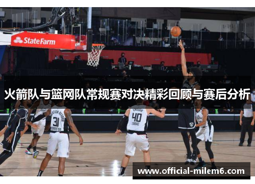 火箭队与篮网队常规赛对决精彩回顾与赛后分析
