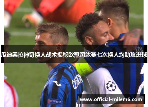 瓜迪奥拉神奇换人战术揭秘欧冠淘汰赛七次换人均助攻进球