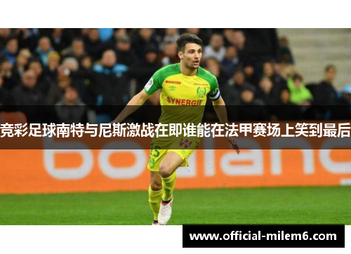 竞彩足球南特与尼斯激战在即谁能在法甲赛场上笑到最后